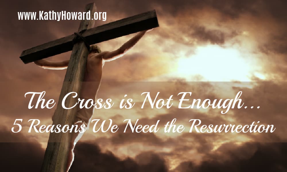 The Cross is Not Enough… 5 Reasons we Need the Resurrection