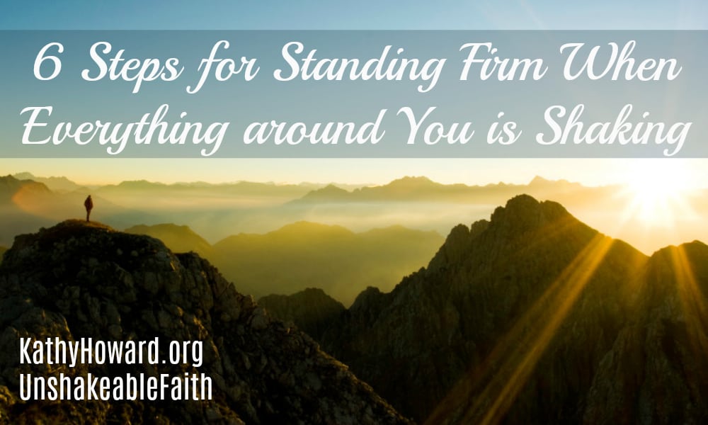 6 Steps for Standing Firm on God’s Truth When Everything Around You is Shaking