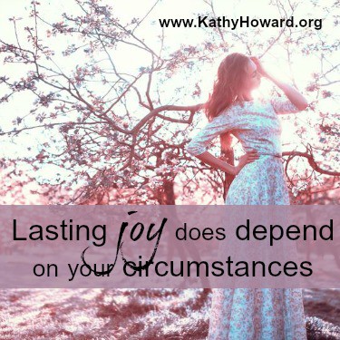 Lasting Joy DOES Depend on Your Circumstances