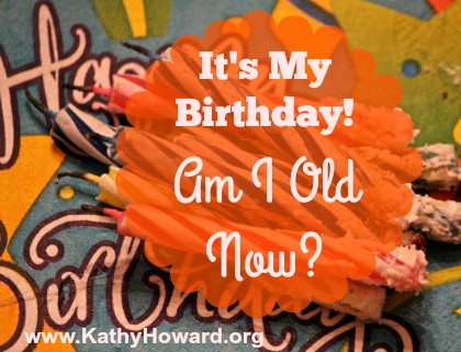 Today’s My Birthday. Am I “Old” Now?