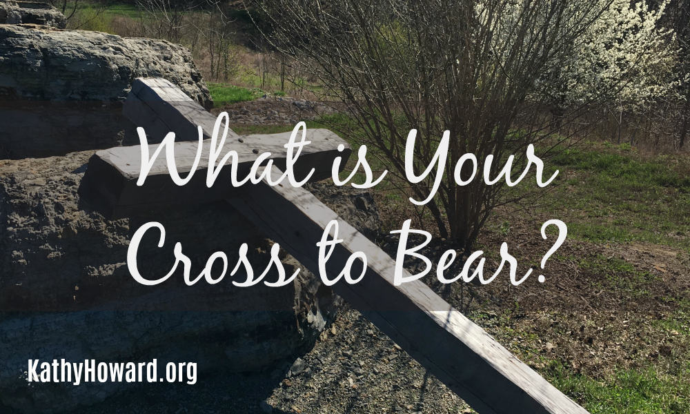 What is Your “Cross to Bear?”